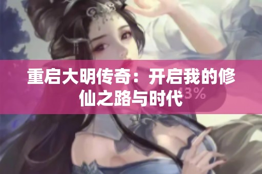 重启大明传奇：开启我的修仙之路与时代