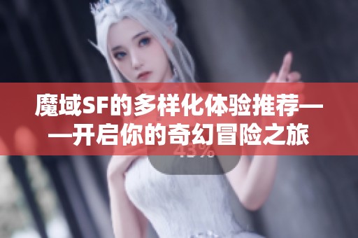 魔域SF的多样化体验推荐——开启你的奇幻冒险之旅