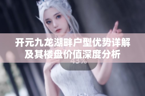 开元九龙湖畔户型优势详解及其楼盘价值深度分析