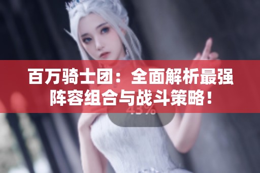 百万骑士团：全面解析最强阵容组合与战斗策略！