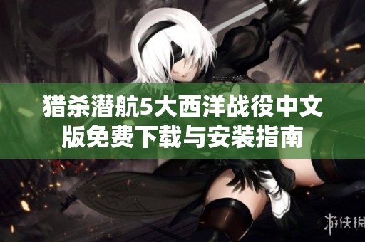 猎杀潜航5大西洋战役中文版免费下载与安装指南