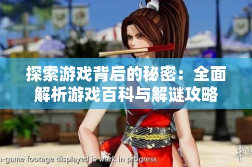 探索游戏背后的秘密：全面解析游戏百科与解谜攻略