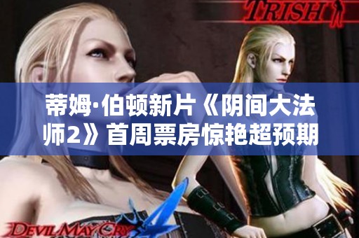 蒂姆·伯顿新片《阴间大法师2》首周票房惊艳超预期