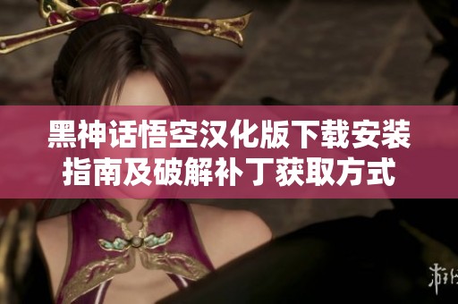 黑神话悟空汉化版下载安装指南及破解补丁获取方式