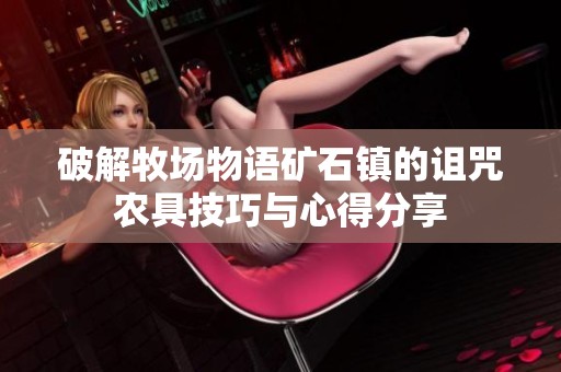 破解牧场物语矿石镇的诅咒农具技巧与心得分享