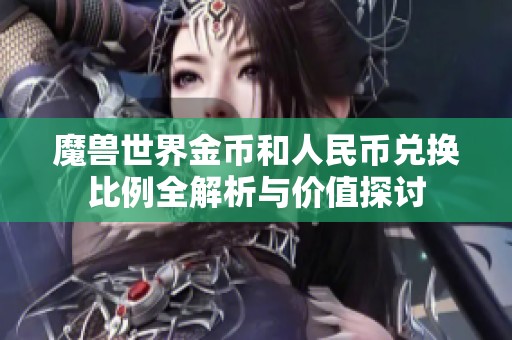 魔兽世界金币和人民币兑换比例全解析与价值探讨
