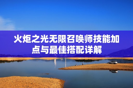 火炬之光无限召唤师技能加点与最佳搭配详解