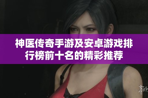神医传奇手游及安卓游戏排行榜前十名的精彩推荐