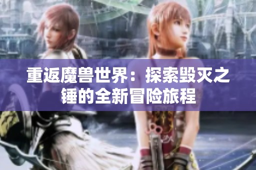 重返魔兽世界：探索毁灭之锤的全新冒险旅程