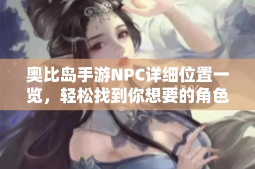 奥比岛手游NPC详细位置一览，轻松找到你想要的角色