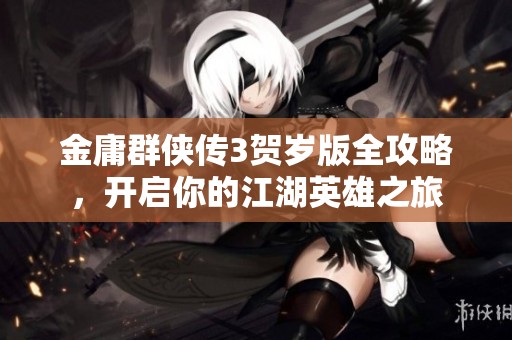金庸群侠传3贺岁版全攻略，开启你的江湖英雄之旅