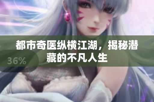 都市奇医纵横江湖，揭秘潜藏的不凡人生