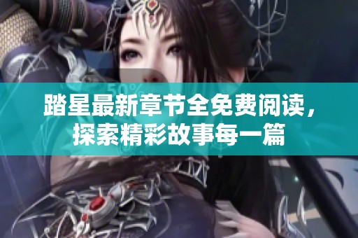 踏星最新章节全免费阅读，探索精彩故事每一篇