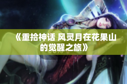 《重拾神话 风灵月在花果山的觉醒之旅》