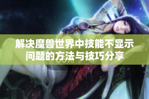 解决魔兽世界中技能不显示问题的方法与技巧分享