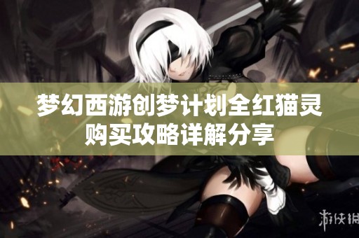 梦幻西游创梦计划全红猫灵购买攻略详解分享