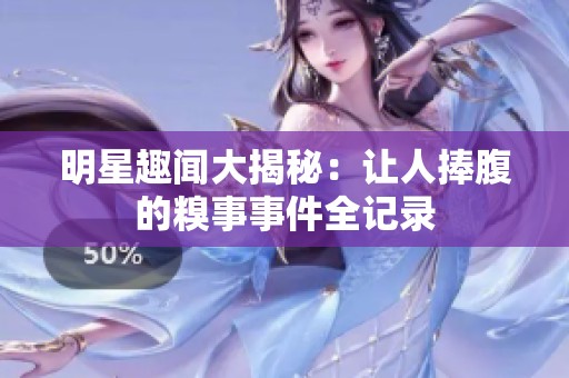 明星趣闻大揭秘：让人捧腹的糗事事件全记录