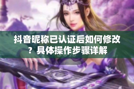 抖音昵称已认证后如何修改？具体操作步骤详解