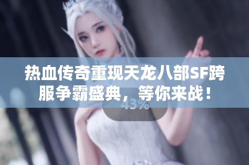 热血传奇重现天龙八部SF跨服争霸盛典，等你来战！