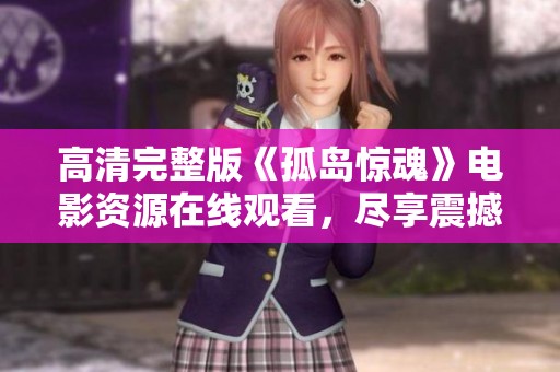 高清完整版《孤岛惊魂》电影资源在线观看，尽享震撼体验