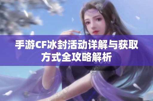 手游CF冰封活动详解与获取方式全攻略解析