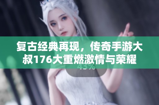 复古经典再现，传奇手游大叔176大重燃激情与荣耀