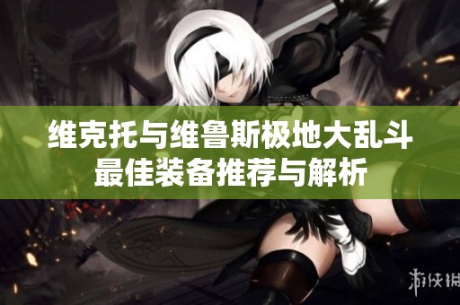 维克托与维鲁斯极地大乱斗最佳装备推荐与解析