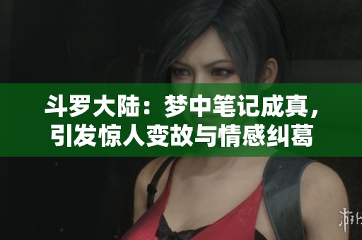 斗罗大陆：梦中笔记成真，引发惊人变故与情感纠葛