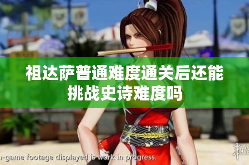 祖达萨普通难度通关后还能挑战史诗难度吗