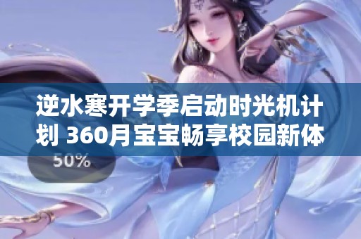 逆水寒开学季启动时光机计划 360月宝宝畅享校园新体验