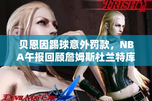 贝恩因踢球意外罚款，NBA午报回顾詹姆斯杜兰特库里的能力值更新