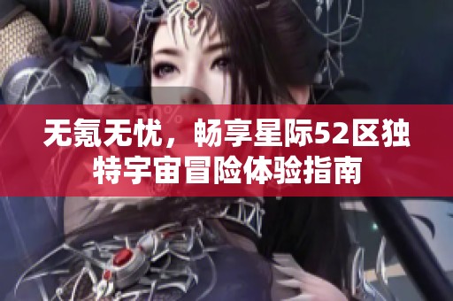 无氪无忧，畅享星际52区独特宇宙冒险体验指南