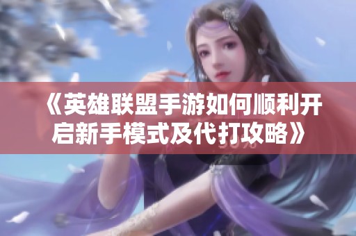 《英雄联盟手游如何顺利开启新手模式及代打攻略》