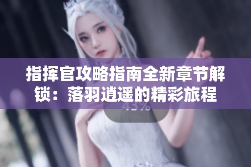 指挥官攻略指南全新章节解锁：落羽逍遥的精彩旅程