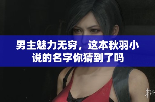 男主魅力无穷，这本秋羽小说的名字你猜到了吗