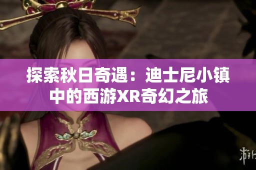 探索秋日奇遇：迪士尼小镇中的西游XR奇幻之旅