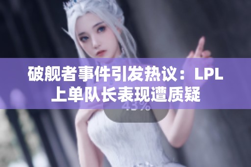 破舰者事件引发热议：LPL上单队长表现遭质疑