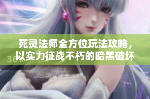 死灵法师全方位玩法攻略，以实力征战不朽的暗黑破坏神