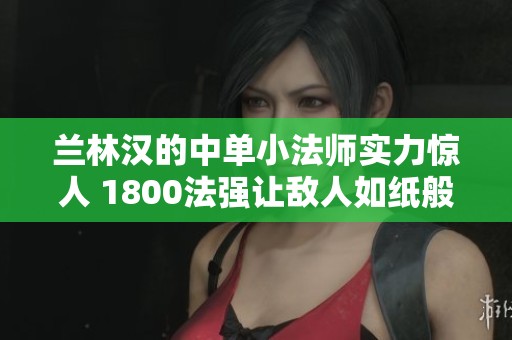 兰林汉的中单小法师实力惊人 1800法强让敌人如纸般脆弱