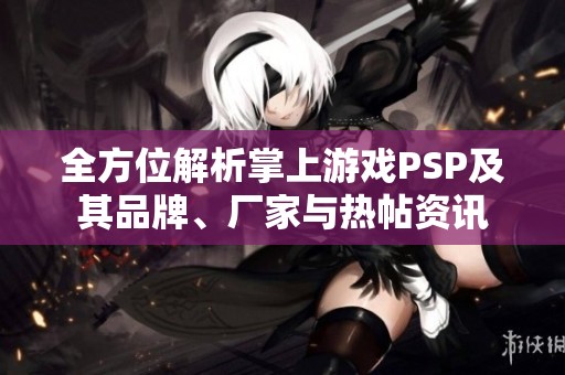 全方位解析掌上游戏PSP及其品牌、厂家与热帖资讯