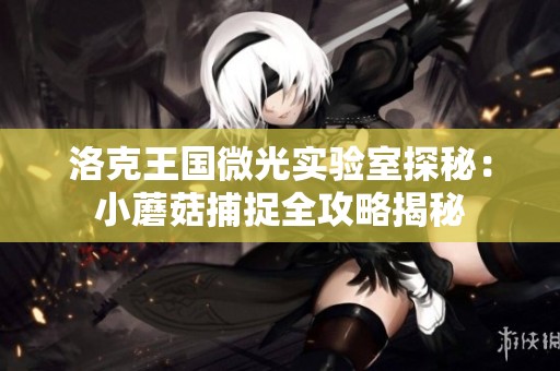 洛克王国微光实验室探秘：小蘑菇捕捉全攻略揭秘