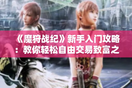 《魔狩战纪》新手入门攻略：教你轻松自由交易致富之路