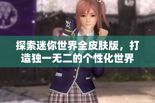 探索迷你世界全皮肤版，打造独一无二的个性化世界