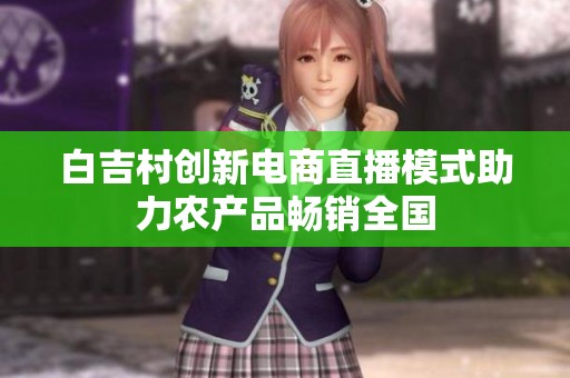 白吉村创新电商直播模式助力农产品畅销全国