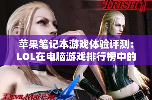 苹果笔记本游戏体验评测：LOL在电脑游戏排行榜中的表现如何