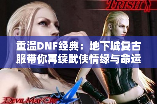 重温DNF经典：地下城复古服带你再续武侠情缘与命运之旅