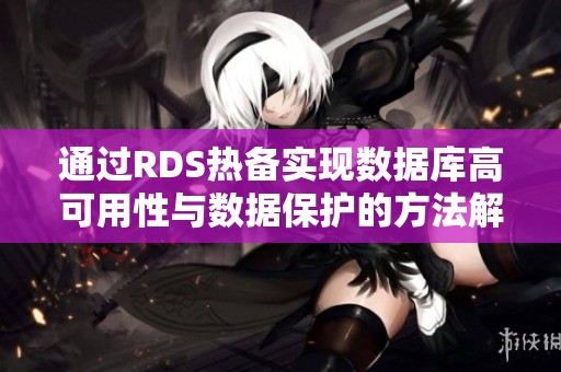 通过RDS热备实现数据库高可用性与数据保护的方法解析