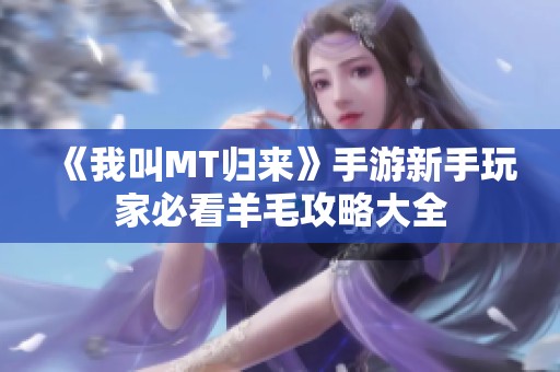 《我叫MT归来》手游新手玩家必看羊毛攻略大全
