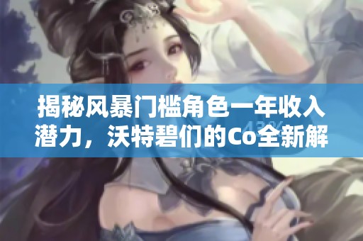 揭秘风暴门槛角色一年收入潜力，沃特碧们的Co全新解读