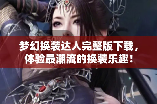 梦幻换装达人完整版下载，体验最潮流的换装乐趣！